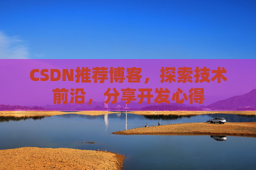 CSDN推荐博客，探索技术前沿，分享开发心得